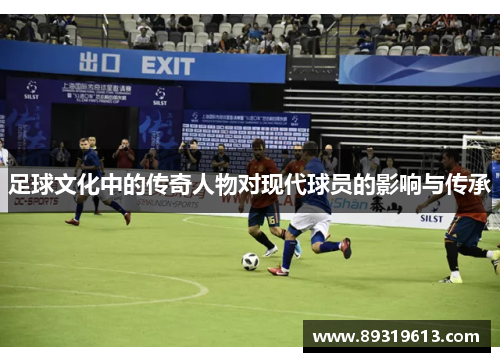 足球文化中的传奇人物对现代球员的影响与传承