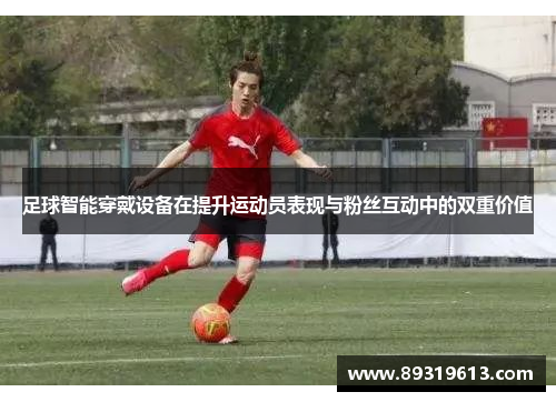 足球智能穿戴设备在提升运动员表现与粉丝互动中的双重价值